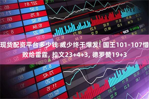 现货配资平台多少钱 威少终于爆发! 国王101-107惜败给雷霆, 拉文23+4+3, 德罗赞19+3