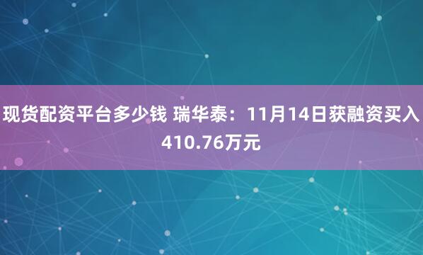 现货配资平台多少钱 瑞华泰：11月14日获融资买入410.76万元