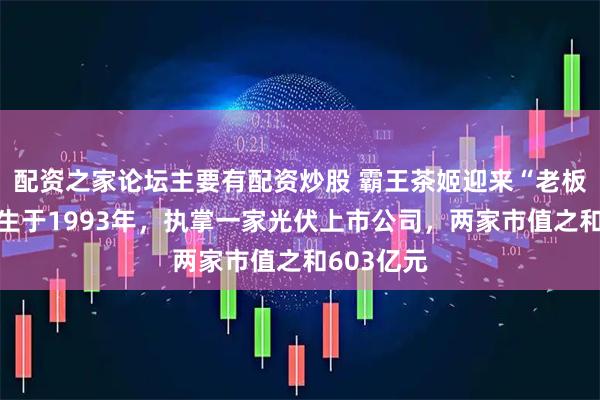 配资之家论坛主要有配资炒股 霸王茶姬迎来“老板娘”：出生于1993年，执掌一家光伏上市公司，两家市值之和603亿元