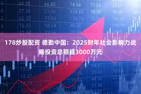 178炒股配资 德勤中国：2025财年社会影响力战略投资总额超3000万元
