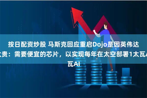 按日配资炒股 马斯克回应重启Dojo是因英伟达太贵：需要便宜的芯片，以实现每年在太空部署1太瓦AI