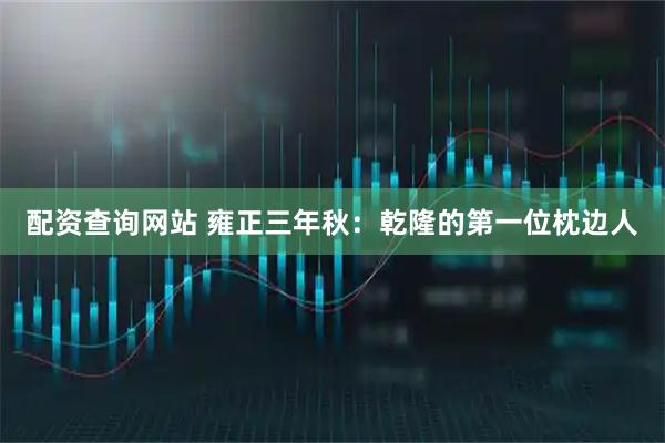 配资查询网站 雍正三年秋：乾隆的第一位枕边人