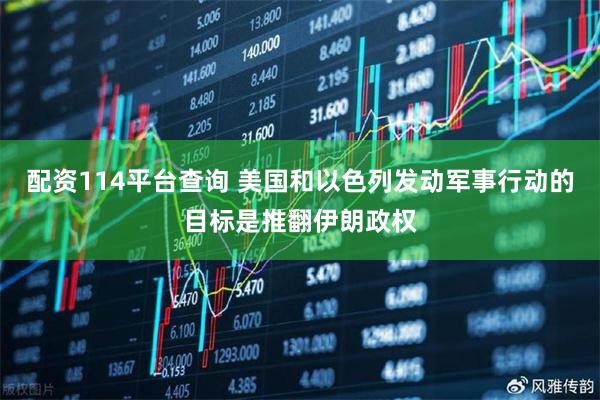 配资114平台查询 美国和以色列发动军事行动的目标是推翻伊朗政权