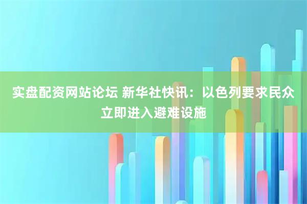 实盘配资网站论坛 新华社快讯：以色列要求民众立即进入避难设施