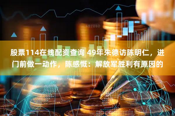 股票114在线配资查询 49年朱德访陈明仁，进门前做一动作，陈感慨：解放军胜利有原因的