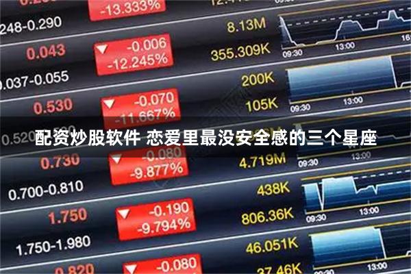 配资炒股软件 恋爱里最没安全感的三个星座