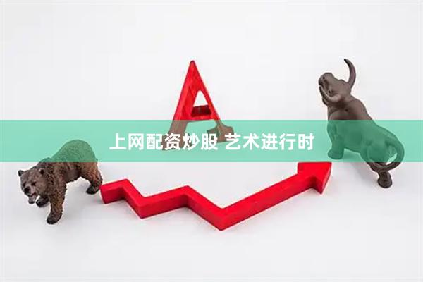 上网配资炒股 艺术进行时