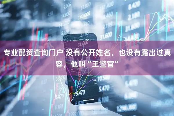 专业配资查询门户 没有公开姓名，也没有露出过真容，他叫“王警官”